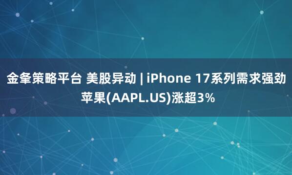 金夆策略平台 美股异动 | iPhone 17系列需求强劲 苹果(AAPL.US)涨超3%