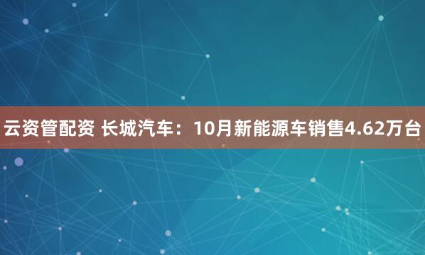 云资管配资 长城汽车：10月新能源车销售4.62万台