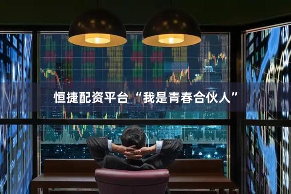 恒捷配资平台 “我是青春合伙人”