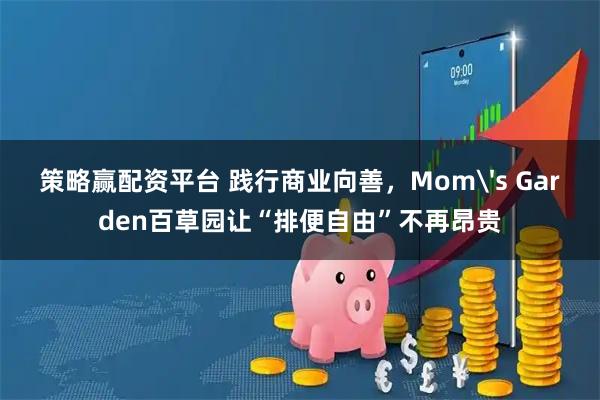 策略赢配资平台 践行商业向善，Mom's Garden百草园让“排便自由”不再昂贵