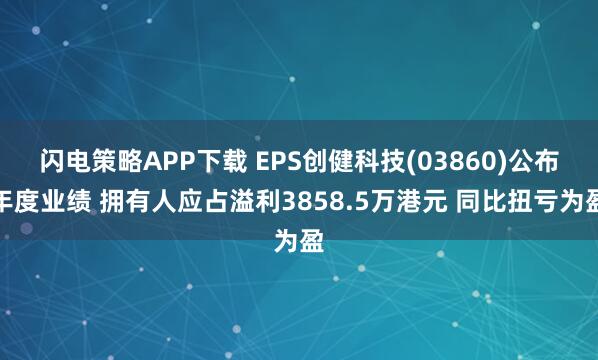 闪电策略APP下载 EPS创健科技(03860)公布年度业绩 拥有人应占溢利3858.5万港元 同比扭亏为盈