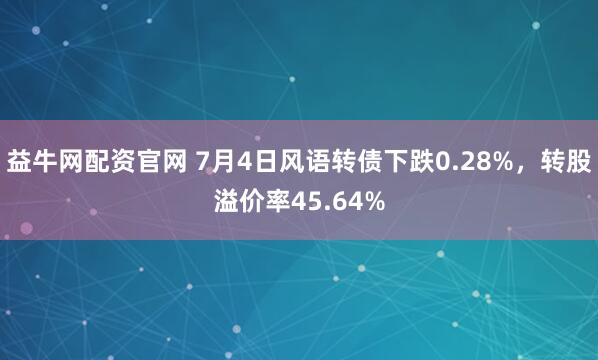 益牛网配资官网 7月4日风语转债下跌0.28%，转股溢价率45.64%