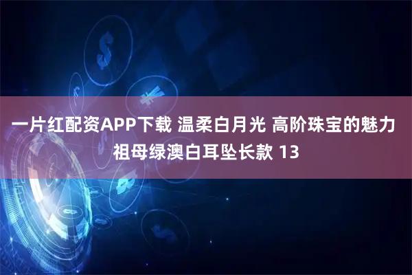 一片红配资APP下载 温柔白月光 高阶珠宝的魅力 祖母绿澳白耳坠长款 13